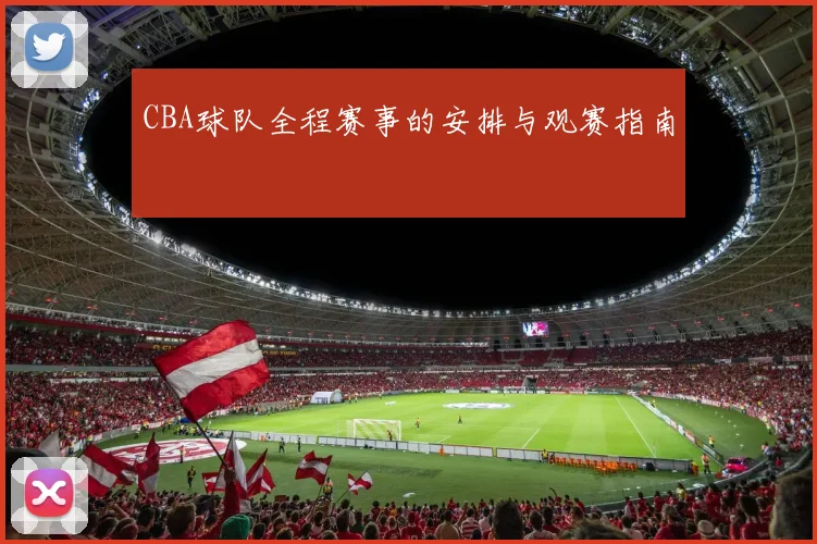 CBA球队全程赛事的安排与观赛指南