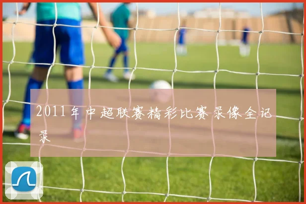 2011年中超联赛精彩比赛录像全记录
