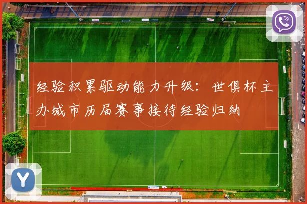 经验积累驱动能力升级:世俱杯主办城市历届赛事接待经验归纳