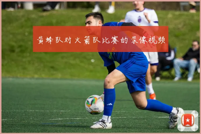 黄蜂队对火箭队比赛的录像视频