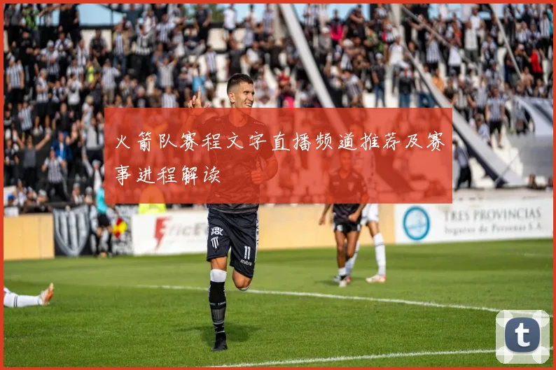 火箭队赛程文字直播频道推荐及赛事进程解读