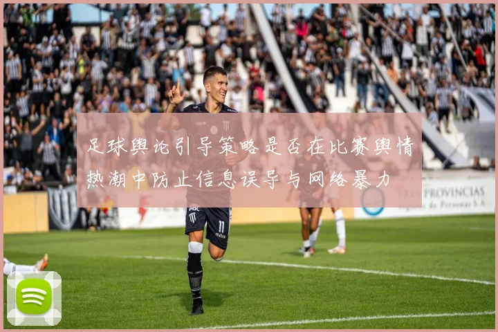 足球舆论引导策略是否在比赛舆情热潮中防止信息误导与网络暴力