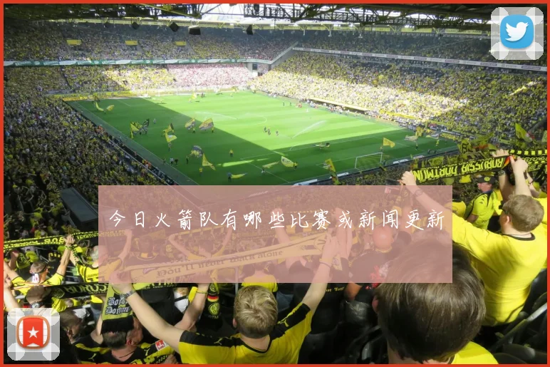今日火箭队有哪些比赛或新闻更新