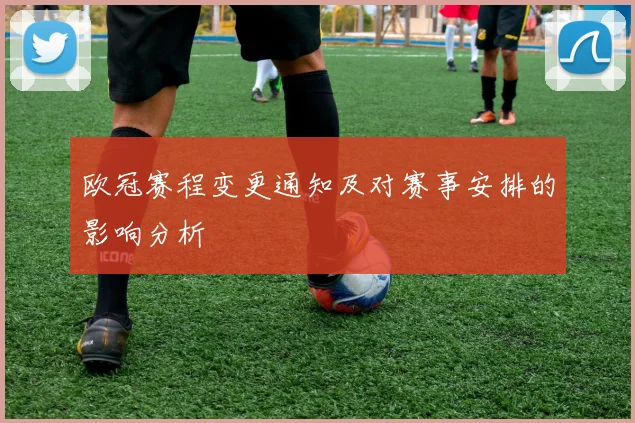 欧冠赛程变更通知及对赛事安排的影响分析