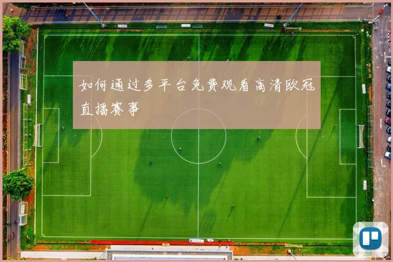 如何通过多平台免费观看高清欧冠直播赛事