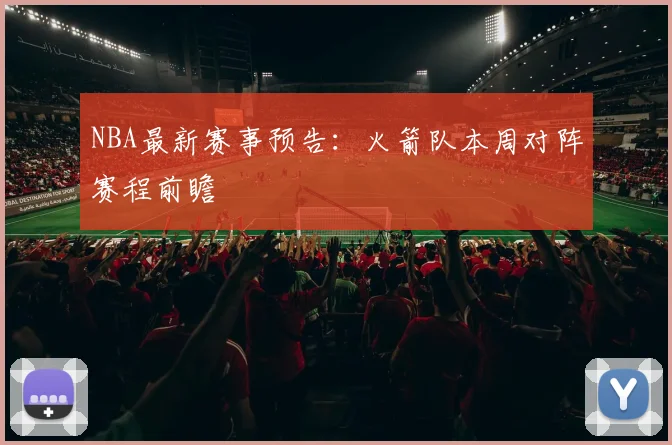 NBA最新赛事预告：火箭队本周对阵赛程前瞻