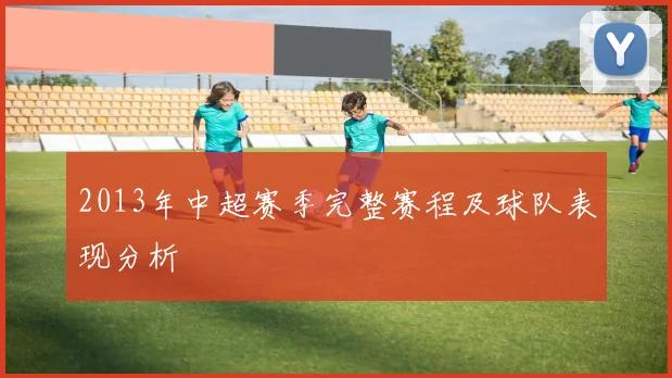 2013年中超赛季完整赛程及球队表现分析