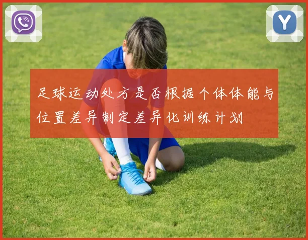 足球运动处方是否根据个体体能与位置差异制定差异化训练计划